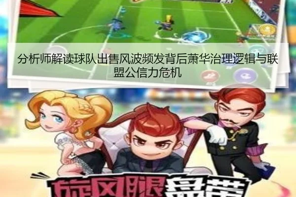分析师解读球队出售风波频发背后萧华治理逻辑与联盟公信力危机